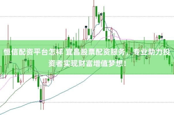 恒信配资平台怎样 宜昌股票配资服务，专业助力投资者实现财富增值梦想！