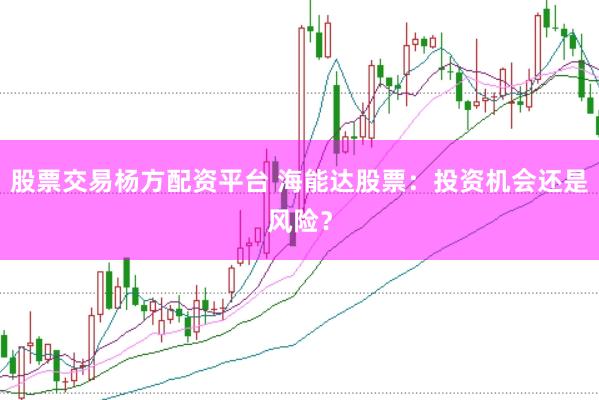 股票交易杨方配资平台 海能达股票：投资机会还是风险？