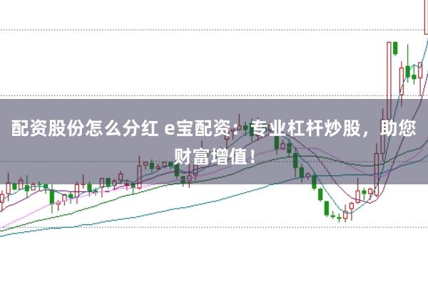 配资股份怎么分红 e宝配资：专业杠杆炒股，助您财富增值！