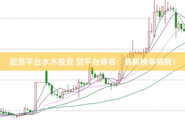 配资平台水木投资 贷平台排名：最新榜单揭晓！