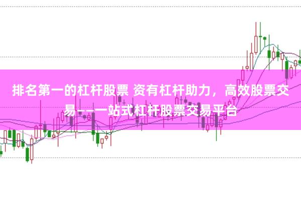 排名第一的杠杆股票 资有杠杆助力，高效股票交易——一站式杠杆股票交易平台
