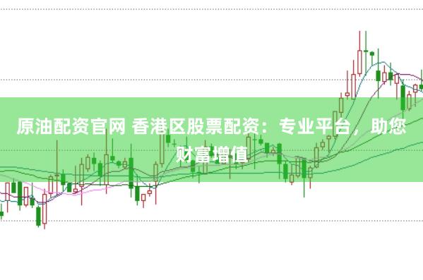 原油配资官网 香港区股票配资：专业平台，助您财富增值