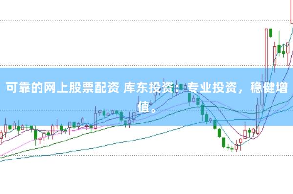 可靠的网上股票配资 库东投资：专业投资，稳健增值。