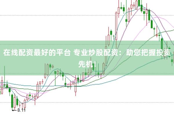 在线配资最好的平台 专业炒股配资：助您把握投资先机！