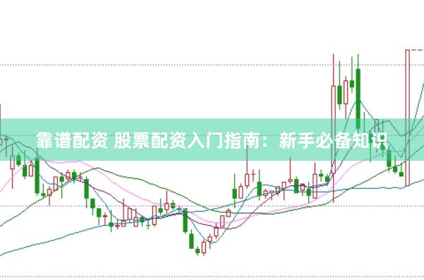 靠谱配资 股票配资入门指南：新手必备知识