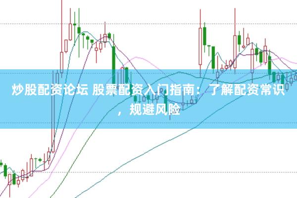 炒股配资论坛 股票配资入门指南：了解配资常识，规避风险