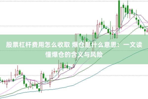 股票杠杆费用怎么收取 爆仓是什么意思：一文读懂爆仓的含义与风险
