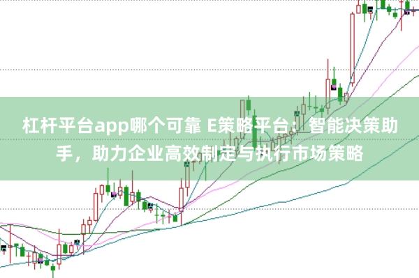 杠杆平台app哪个可靠 E策略平台：智能决策助手，助力企业高效制定与执行市场策略