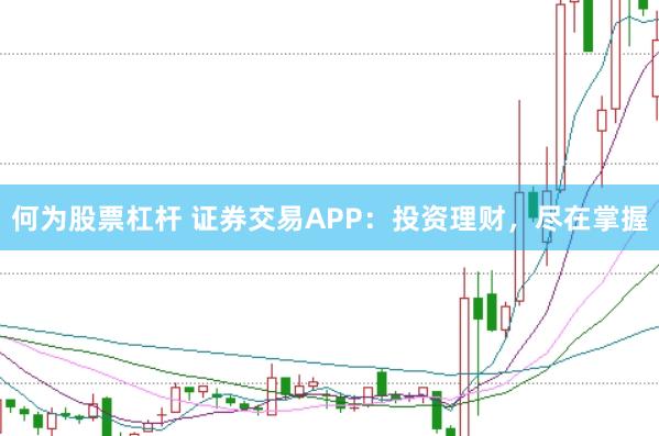 何为股票杠杆 证券交易APP：投资理财，尽在掌握