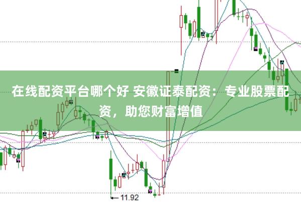 在线配资平台哪个好 安徽证泰配资：专业股票配资，助您财富增值
