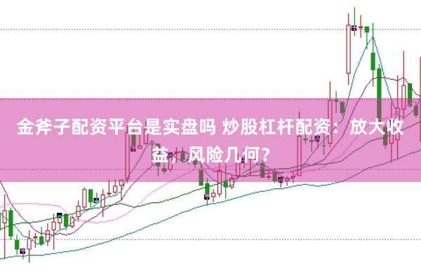 金斧子配资平台是实盘吗 炒股杠杆配资：放大收益，风险几何？