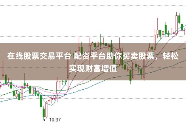在线股票交易平台 配资平台助你买卖股票，轻松实现财富增值