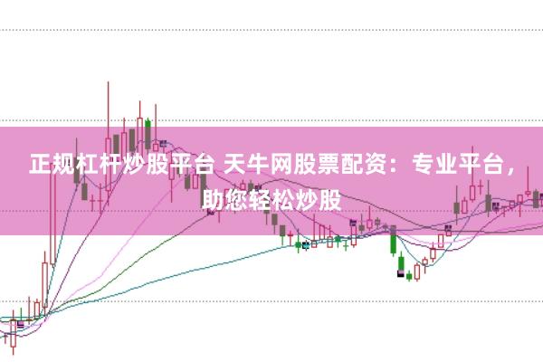 正规杠杆炒股平台 天牛网股票配资：专业平台，助您轻松炒股