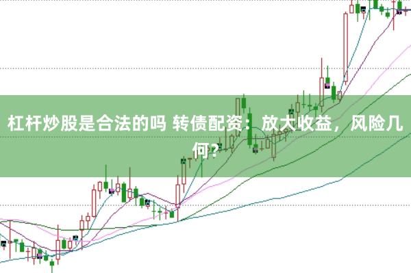 杠杆炒股是合法的吗 转债配资：放大收益，风险几何？