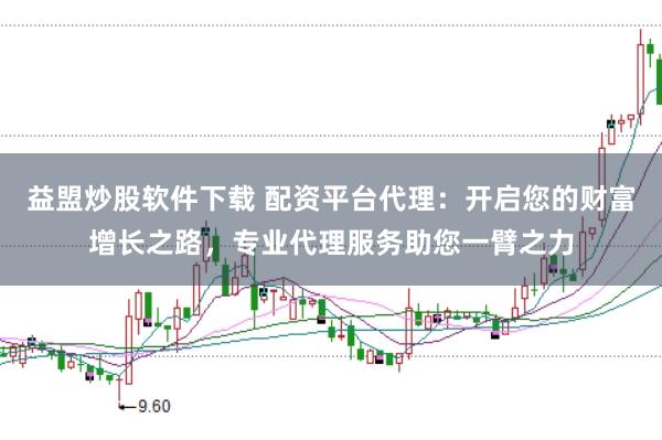 益盟炒股软件下载 配资平台代理：开启您的财富增长之路，专业代理服务助您一臂之力