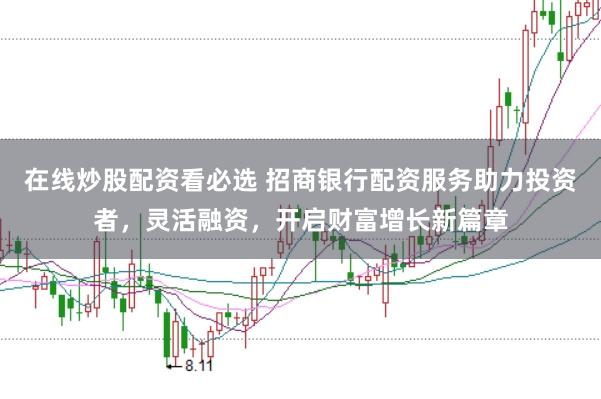 在线炒股配资看必选 招商银行配资服务助力投资者,灵活融资,开启财富增长新篇章