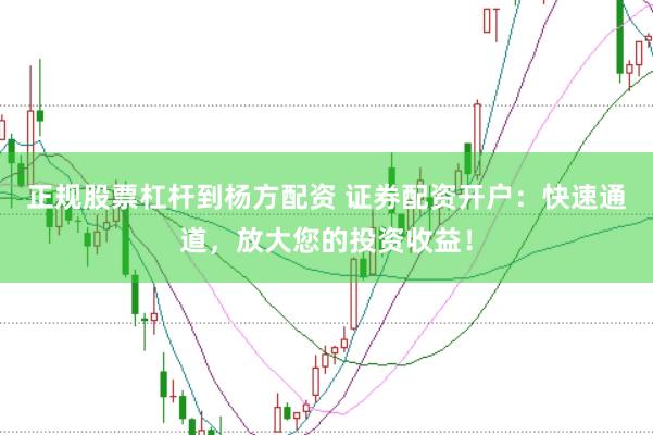 正规股票杠杆到杨方配资 证券配资开户:快速通道,放大您的投资收益!