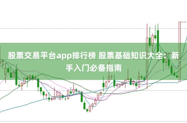 股票交易平台app排行榜 股票基础知识大全:新手入门必备指南