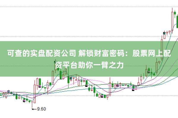 可查的实盘配资公司 解锁财富密码:股票网上配资平台助你一臂之力