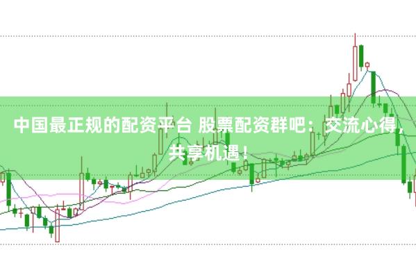 中国最正规的配资平台 股票配资群吧:交流心得,共享机遇!