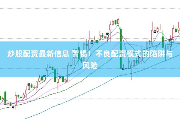 炒股配资最新信息 警惕!不良配资模式的陷阱与风险