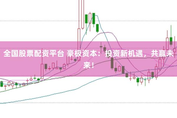 全国股票配资平台 豪极资本:投资新机遇,共赢未来!