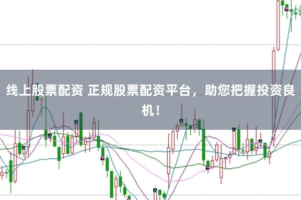 线上股票配资 正规股票配资平台,助您把握投资良机!