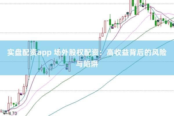 实盘配资app 场外股权配资：高收益背后的风险与陷阱