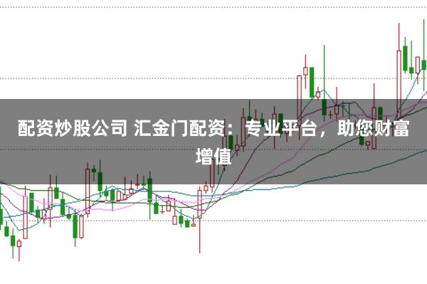 配资炒股公司 汇金门配资：专业平台，助您财富增值