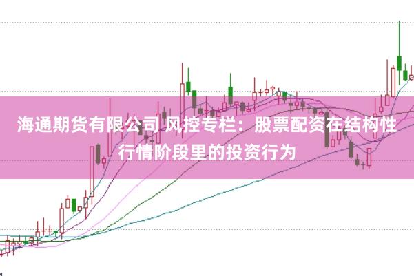 海通期货有限公司 风控专栏:股票配资在结构性行情阶段里的投资行为