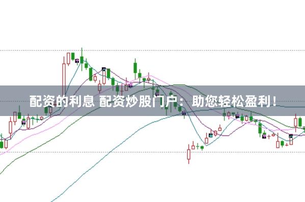 配资的利息 配资炒股门户:助您轻松盈利!