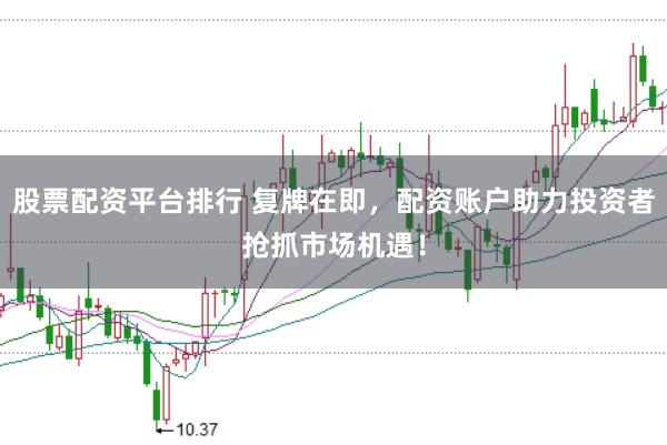 股票配资平台排行 复牌在即，配资账户助力投资者抢抓市场机遇！