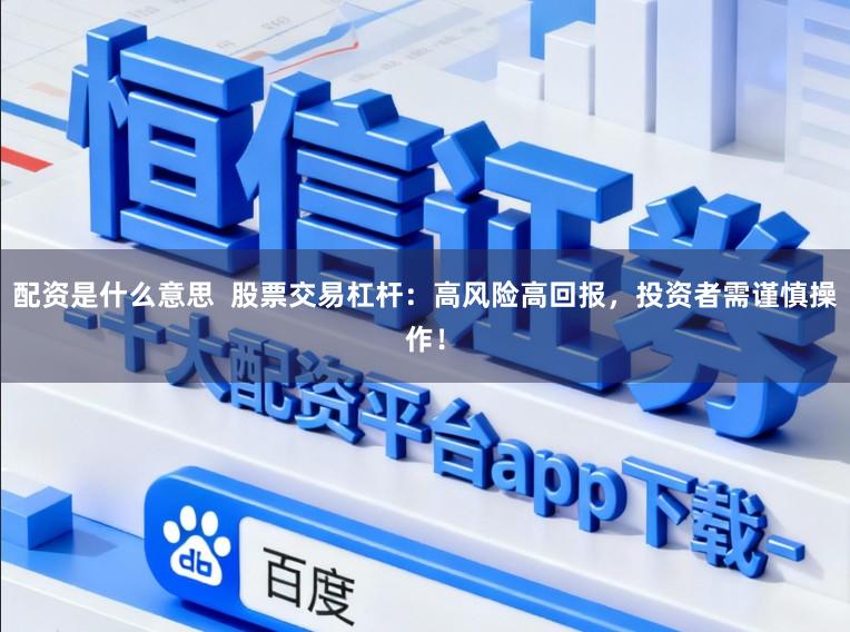 配资是什么意思  股票交易杠杆：高风险高回报，投资者需谨慎操作！