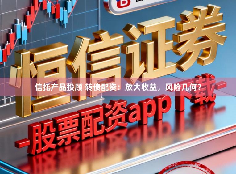 信托产品投顾 转债配资:放大收益,风险几何?