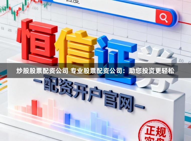 炒股股票配资公司 专业股票配资公司：助您投资更轻松