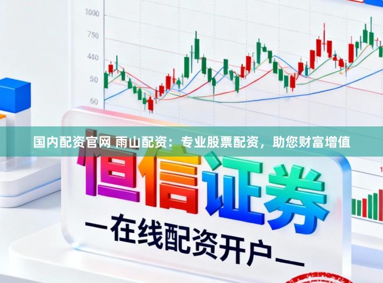 国内配资官网 雨山配资：专业股票配资，助您财富增值