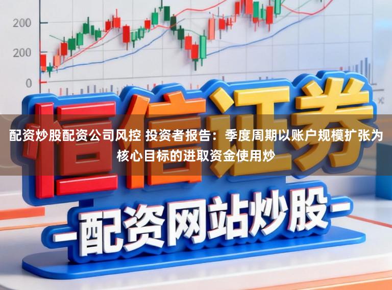 配资炒股配资公司风控 投资者报告：季度周期以账户规模扩张为核心目标的进取资金使用炒