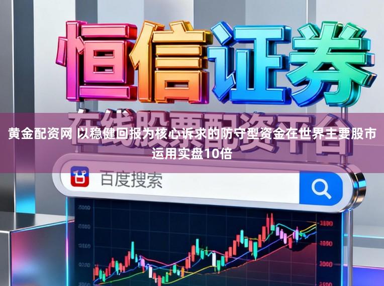 黄金配资网 以稳健回报为核心诉求的防守型资金在世界主要股市运用实盘10倍