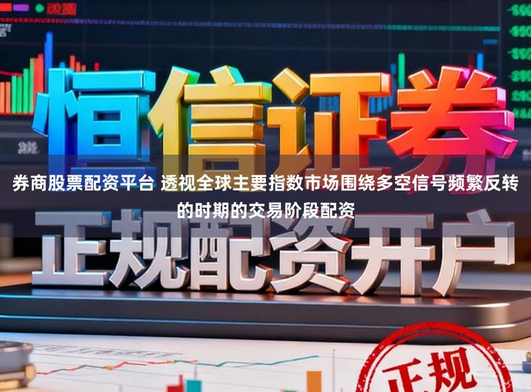 券商股票配资平台 透视全球主要指数市场围绕多空信号频繁反转的时期的交易阶段配资