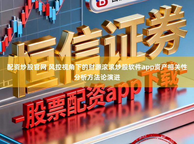 配资炒股官网 风控视角下的财源滚滚炒股软件app资产相关性分析方法论演进