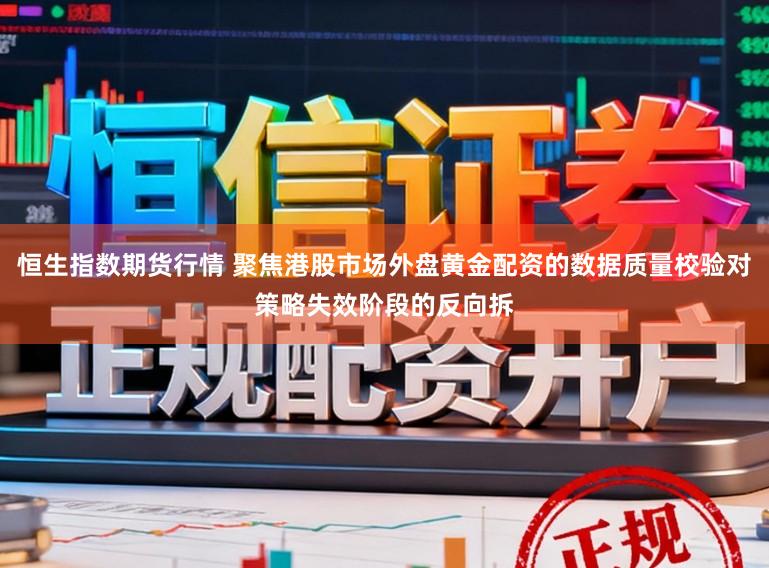 恒生指数期货行情 聚焦港股市场外盘黄金配资的数据质量校验对策略失效阶段的反向拆