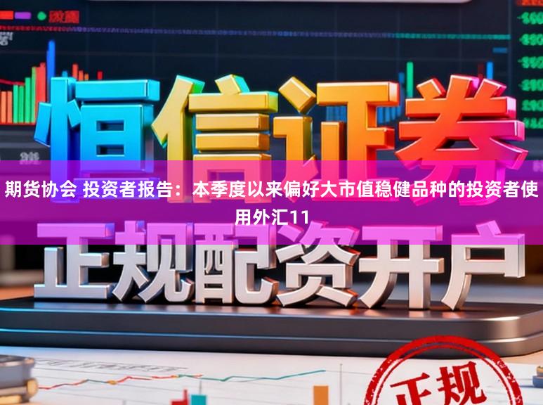 期货协会 投资者报告：本季度以来偏好大市值稳健品种的投资者使用外汇11