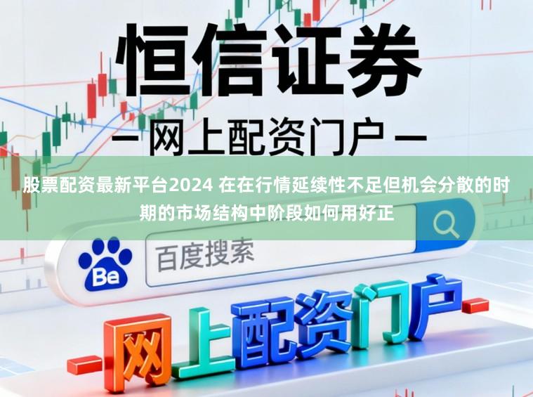 股票配资最新平台2024 在在行情延续性不足但机会分散的时期的市场结构中阶段如何用好正