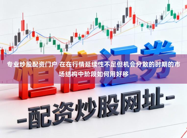 专业炒股配资门户 在在行情延续性不足但机会分散的时期的市场结构中阶段如何用好移