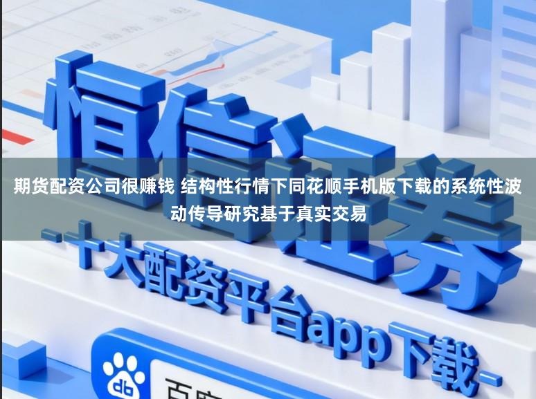期货配资公司很赚钱 结构性行情下同花顺手机版下载的系统性波动传导研究基于真实交易
