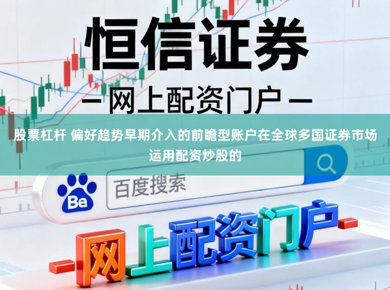 股票杠杆 偏好趋势早期介入的前瞻型账户在全球多国证券市场运用配资炒股的