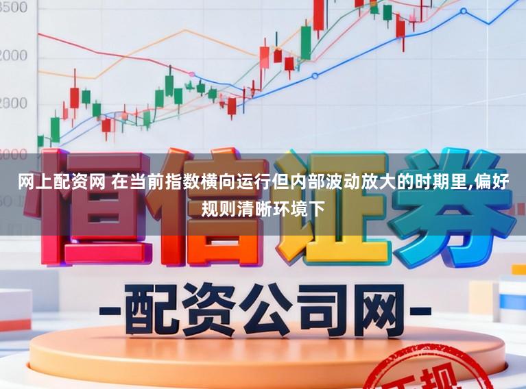 网上配资网 在当前指数横向运行但内部波动放大的时期里，偏好规则清晰环境下
