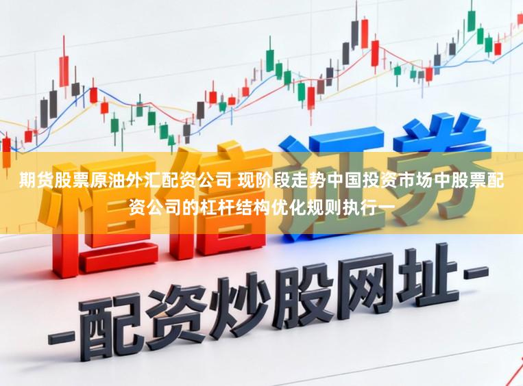期货股票原油外汇配资公司 现阶段走势中国投资市场中股票配资公司的杠杆结构优化规则执行一