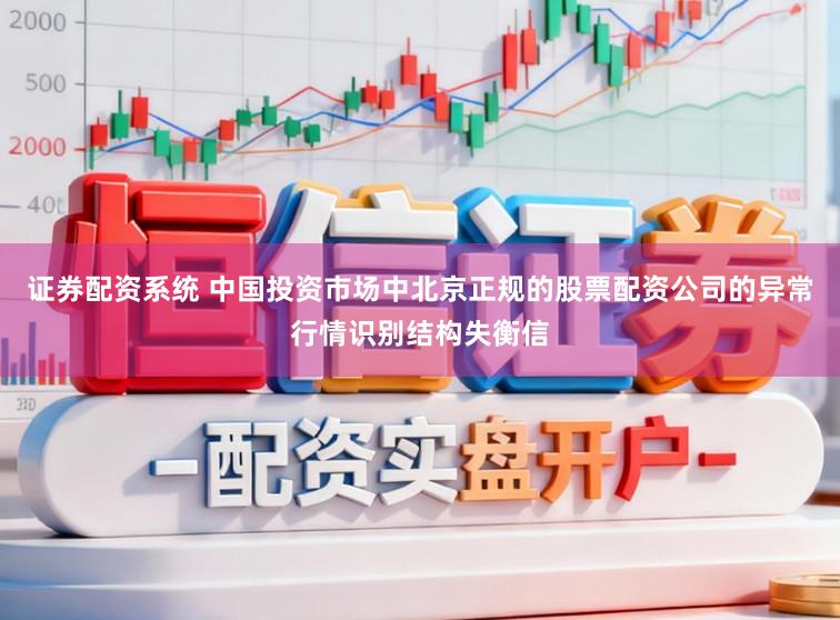 证券配资系统 中国投资市场中北京正规的股票配资公司的异常行情识别结构失衡信