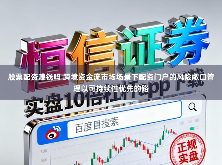 股票配资赚钱吗 跨境资金流市场场景下配资门户的风险敞口管理以可持续性优先的路